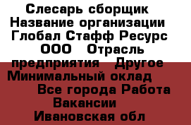 Слесарь-сборщик › Название организации ­ Глобал Стафф Ресурс, ООО › Отрасль предприятия ­ Другое › Минимальный оклад ­ 48 100 - Все города Работа » Вакансии   . Ивановская обл.